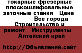 токарные фрезерные плоскошлифовальные заточные станки › Цена ­ 100 000 - Все города Строительство и ремонт » Инструменты   . Алтайский край